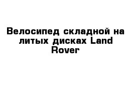  Велосипед складной на литых дисках Land Rover